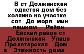 В ст.Должанская сдаётся дом без хозяина на участке 20 сот. До моря 5мин. пешком. › Район ­ Ейский район ст.Должанская › Улица ­ Пролетарская › Дом ­ 14е › Этажность дома ­ 2 › Площадь участка ­ 20 › Цена ­ 4 000 - Краснодарский край Недвижимость » Дома, коттеджи, дачи аренда   . Краснодарский край